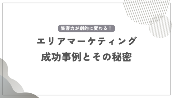 集客力が劇的に変わる！エリアマーケティング成功事例とその秘密