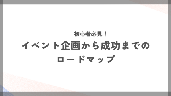 初心者必見！イベント企画から成功までのロードマップ