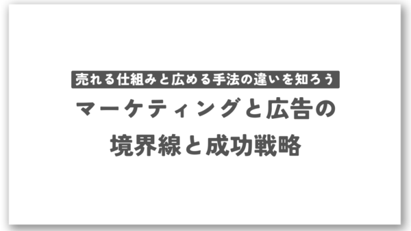 売れる仕組みと広める手法の違いを知ろう：マーケティングと広告の境界線と成功戦略