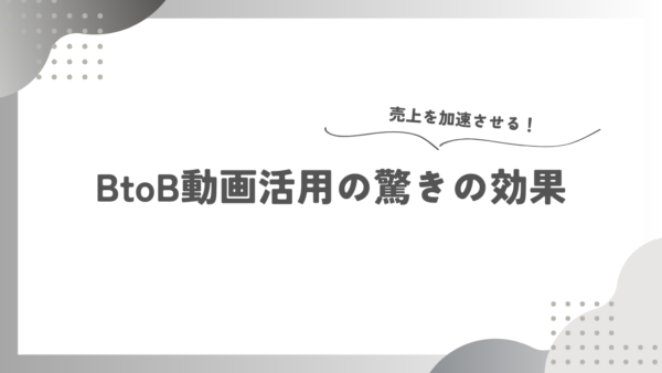 売上を加速させる！BtoB動画活用の驚きの効果