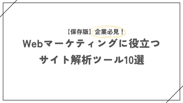 【保存版】企業必見！Webマーケティングに役立つサイト解析ツール10選