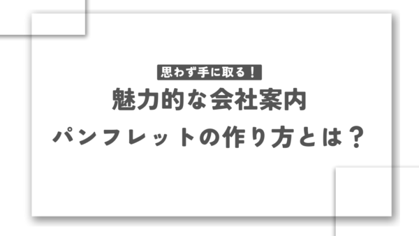 思わず手に取る！魅力的な会社案内パンフレットの作り方とは？