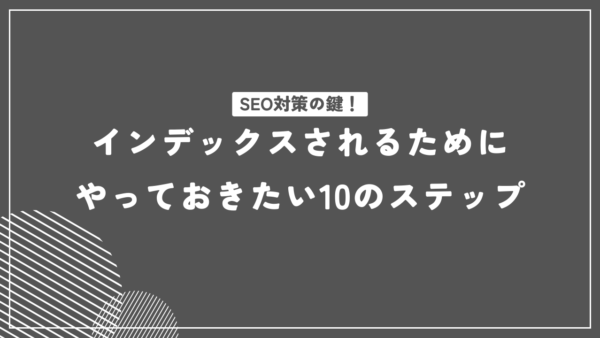 SEO対策の鍵！インデックスされるためにやっておきたい10のステップ