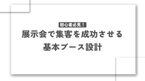 初心者必見！展示会で集客を成功させる基本ブース設計