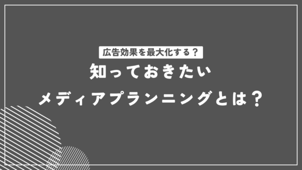 広告効果を最大化！知っておきたいメディアプランニング基礎