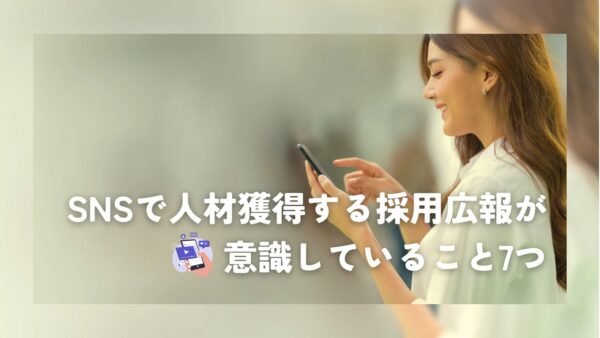 SNSで人材獲得する採用広報が意識していること7つ