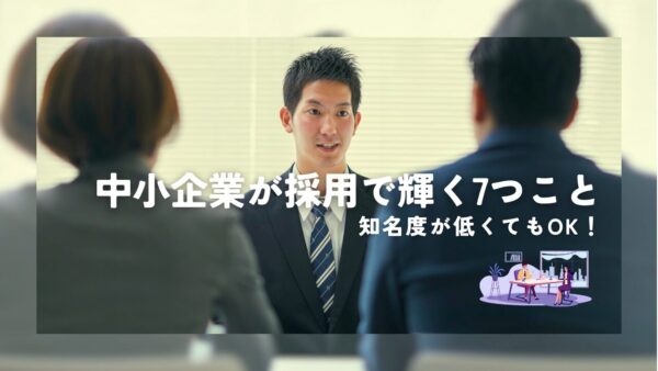企業の知名度が低くても人材を採用できる7つのこと
