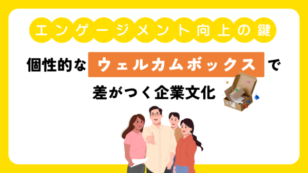 エンゲージメント向上の鍵！個性的なウェルカムボックスで差がつく企業文化
