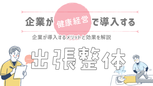 健康経営で出張整体を実施！企業が導入するメリットと効果を解説